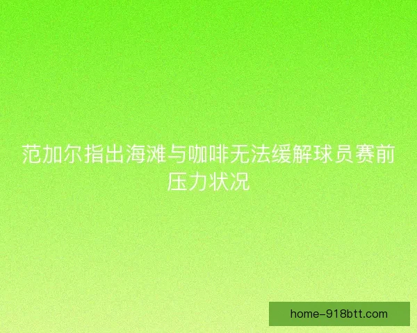 范加尔指出海滩与咖啡无法缓解球员赛前压力状况