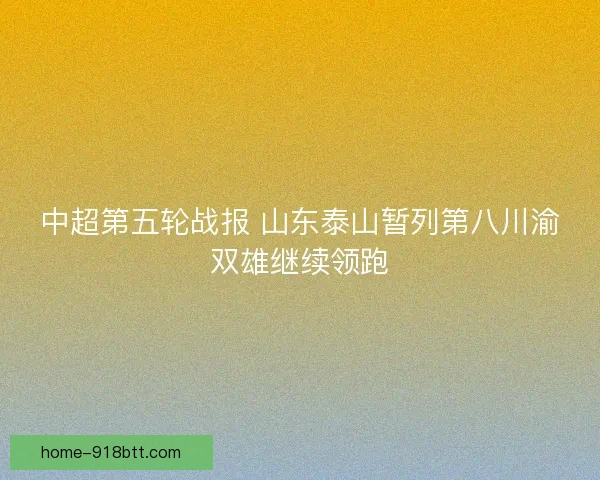 中超第五轮战报 山东泰山暂列第八川渝双雄继续领跑