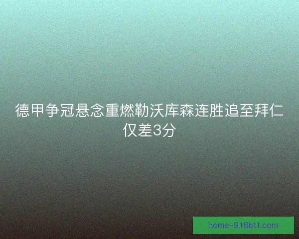 德甲争冠悬念重燃勒沃库森连胜追至拜仁仅差3分
