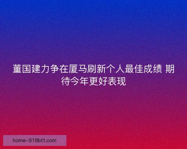 董国建力争在厦马刷新个人最佳成绩 期待今年更好表现