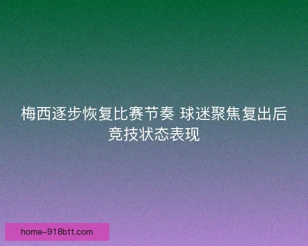 梅西逐步恢复比赛节奏 球迷聚焦复出后竞技状态表现