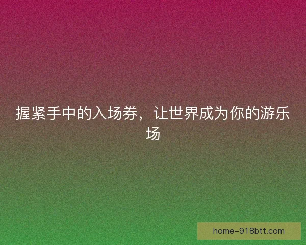 握紧手中的入场券，让世界成为你的游乐场